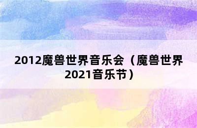 2012魔兽世界音乐会（魔兽世界2021音乐节）