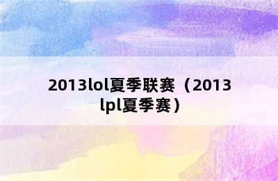 2013lol夏季联赛（2013lpl夏季赛）