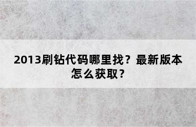 2013刷钻代码哪里找？最新版本怎么获取？