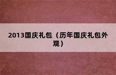 2013国庆礼包（历年国庆礼包外观）