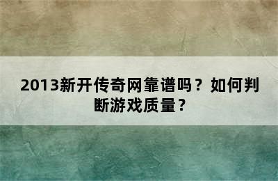 2013新开传奇网靠谱吗？如何判断游戏质量？