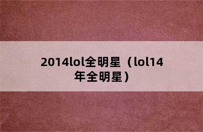 2014lol全明星（lol14年全明星）