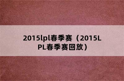 2015lpl春季赛（2015LPL春季赛回放）