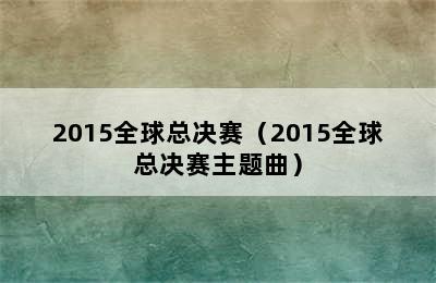 2015全球总决赛（2015全球总决赛主题曲）