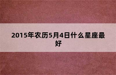 2015年农历5月4日什么星座最好