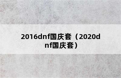 2016dnf国庆套（2020dnf国庆套）