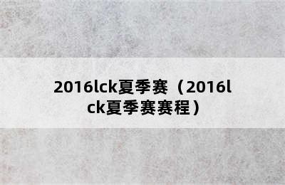 2016lck夏季赛（2016lck夏季赛赛程）