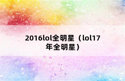 2016lol全明星（lol17年全明星）