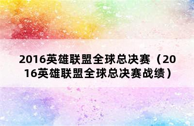 2016英雄联盟全球总决赛（2016英雄联盟全球总决赛战绩）