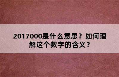 2017000是什么意思？如何理解这个数字的含义？