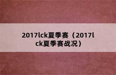 2017lck夏季赛（2017lck夏季赛战况）