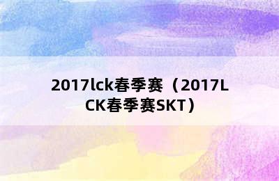 2017lck春季赛（2017LCK春季赛SKT）