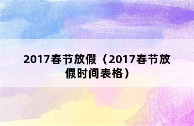 2017春节放假（2017春节放假时间表格）