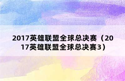 2017英雄联盟全球总决赛（2017英雄联盟全球总决赛3）