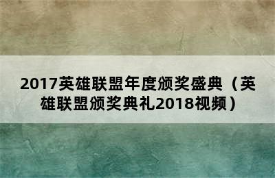 2017英雄联盟年度颁奖盛典（英雄联盟颁奖典礼2018视频）