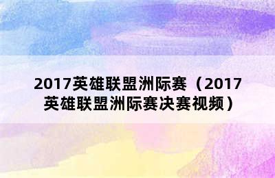 2017英雄联盟洲际赛（2017英雄联盟洲际赛决赛视频）