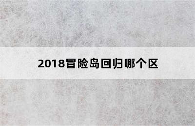 2018冒险岛回归哪个区