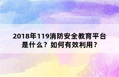 2018年119消防安全教育平台是什么？如何有效利用？