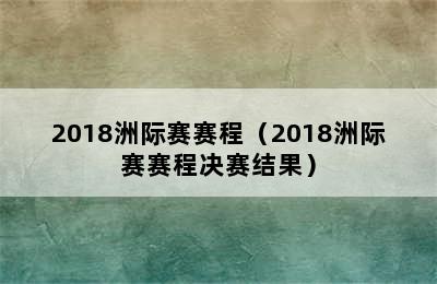 2018洲际赛赛程（2018洲际赛赛程决赛结果）