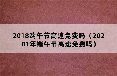 2018端午节高速免费吗（20201年端午节高速免费吗）