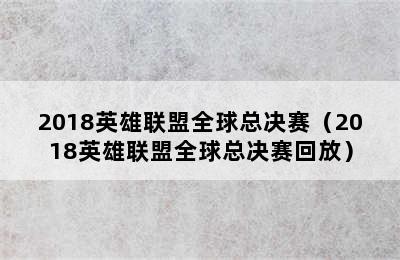 2018英雄联盟全球总决赛（2018英雄联盟全球总决赛回放）