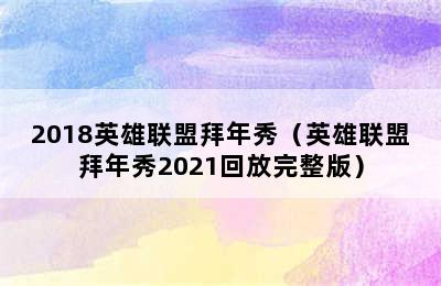 2018英雄联盟拜年秀（英雄联盟拜年秀2021回放完整版）