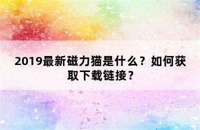 2019最新磁力猫是什么？如何获取下载链接？