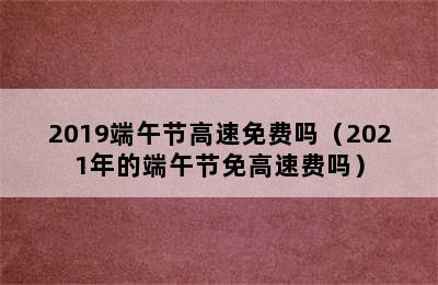 2019端午节高速免费吗（2021年的端午节免高速费吗）