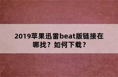 2019苹果迅雷beat版链接在哪找？如何下载？