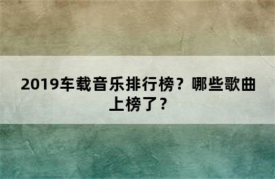 2019车载音乐排行榜？哪些歌曲上榜了？