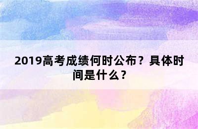 2019高考成绩何时公布？具体时间是什么？