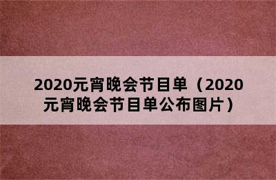 2020元宵晚会节目单（2020元宵晚会节目单公布图片）