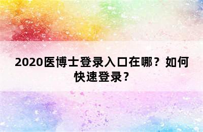 2020医博士登录入口在哪？如何快速登录？