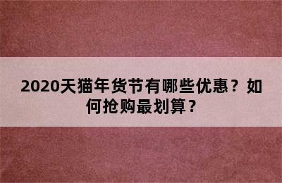 2020天猫年货节有哪些优惠？如何抢购最划算？