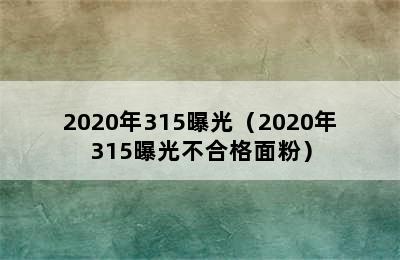 2020年315曝光（2020年315曝光不合格面粉）