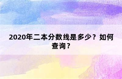 2020年二本分数线是多少？如何查询？