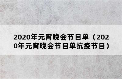 2020年元宵晚会节目单（2020年元宵晚会节目单抗疫节目）