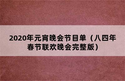 2020年元宵晚会节目单（八四年春节联欢晚会完整版）