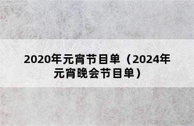 2020年元宵节目单（2024年元宵晚会节目单）