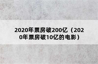 2020年票房破200亿（2020年票房破10亿的电影）