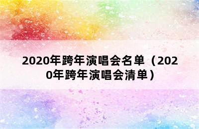 2020年跨年演唱会名单（2020年跨年演唱会清单）