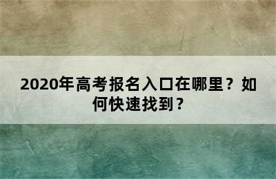 2020年高考报名入口在哪里？如何快速找到？