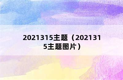 2021315主题（2021315主题图片）