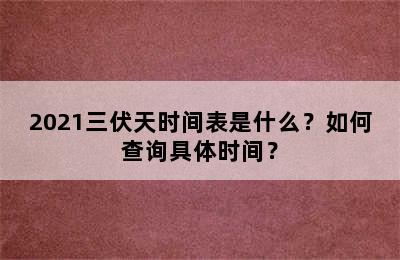 2021三伏天时间表是什么？如何查询具体时间？