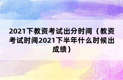 2021下教资考试出分时间（教资考试时间2021下半年什么时候出成绩）