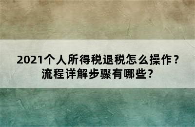 2021个人所得税退税怎么操作？流程详解步骤有哪些？