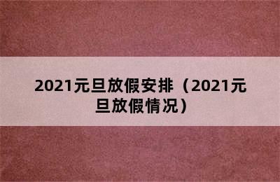 2021元旦放假安排（2021元旦放假情况）