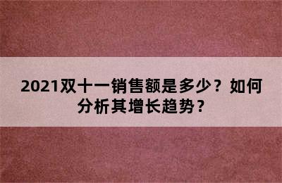 2021双十一销售额是多少？如何分析其增长趋势？