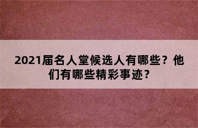 2021届名人堂候选人有哪些？他们有哪些精彩事迹？