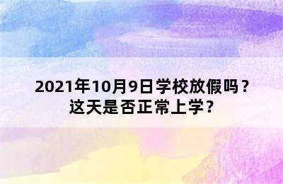 2021年10月9日学校放假吗？这天是否正常上学？